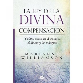 La Ley De La Divina Compensación: Y cómo actúa en el trabajo, el dinero y los milagros - Marianne Williamson
