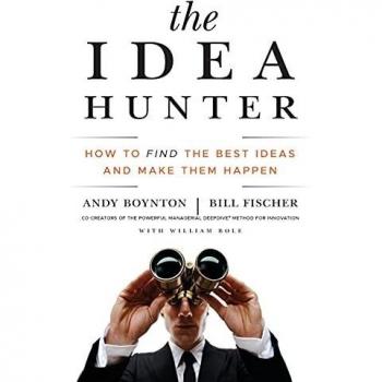 The Idea Hunter: How to Find the Best Ideas and Make them Happen
