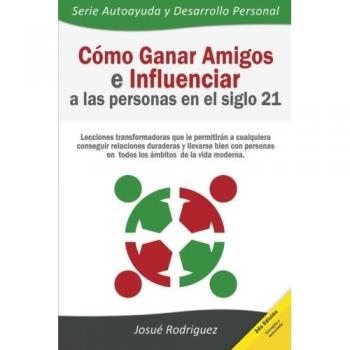 Cómo ganar amigos e influenciar a las personas en el siglo 21: Lecciones transformadoras que le permitirán a cualquiera conseguir relaciones ... Volume 3