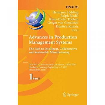 Advances in Production Management Systems. The Path to Intelligent, Collaborative and Sustainable Manufacturing: IFIP WG 5.7 International Conference, ... in Information and Communication Technology)
