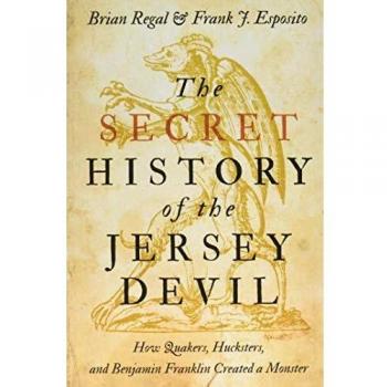 The Secret History of the Jersey Devil: How Quakers, Hucksters, and Benjamin Franklin Created a Monster