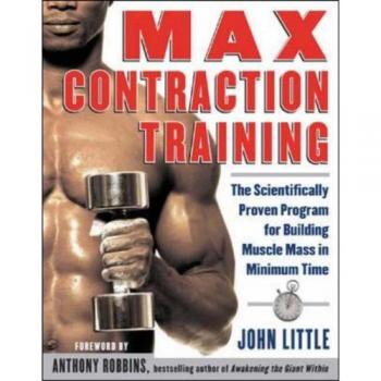 Max Contraction Training: The Scientifically Proven Program for Building Muscle Mass in Minimum Time