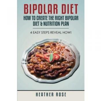Bipolar Diet: How To Create The Right Bipolar Diet & Nutrition Plan- 4 Easy Steps Reveal How!