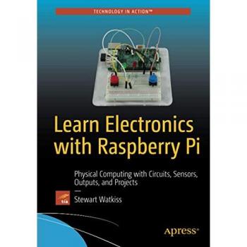 Learn Electronics with Raspberry Pi: Physical Computing with Circuits, Sensors, Outputs, and Projects