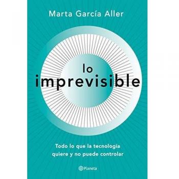 Lo imprevisible: Todo lo que la tecnología quiere y no puede controlar - Marta García Aller