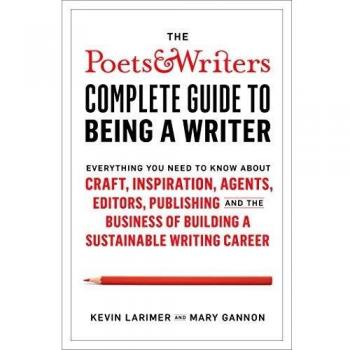 The Poets & Writers Complete Guide to Being a Writer: Everything You Need to Know about Craft, Inspiration, Agents, Editors, Publishing, and the Business of Building a Sustainable Writing Career