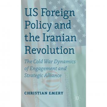 US Foreign Policy and the Iranian Revolution: The Cold War Dynamics of Engagement and Strategic Alliance