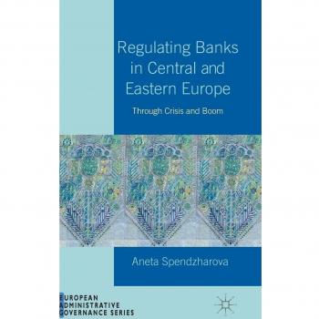 Regulating Banks in Central and Eastern Europe: Through Crisis and Boom