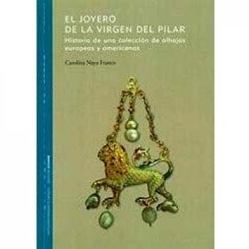 El Joyero de la Virgen del Pilar.: Historia de una colección de alhajas europeas y americanas.