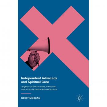 Independent Advocacy and Spiritual Care: Insights from Service Users, Advocates, Health Care Professionals and Chaplains