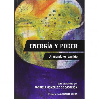 Energía y poder: Un mundo en cambio - De Luis Iglesias, Raquel;Esteban Cabrejos, Ricardo;González de Castejón, Gabriela;Guerra Rodríguez, José;Ogando Miranda, Damián;Penna Gómez, Carlo;Martínez Ramos, Juan