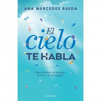El cielo te habla: Cómo descifrar los mensajes de Dios y de tus ángeles - Ana Mercedes Rueda
