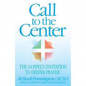 Call to the Center: The Gospel's Invitation to Deeper Prayer - Paperback Edition by M. Basil Pennington