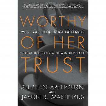 Worthy of Her Trust: What You Need to Do to Rebuild Sexual Integrity and Win Her Back