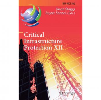 Critical Infrastructure Protection XII: 12th IFIP WG 11.10 International Conference, ICCIP 2018, Arlington, VA, USA, March 12-14, 2018, Revised ... in Information and Communication Technology)