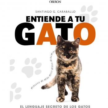 Entiende a tu gato. El lenguaje secreto de los gatos - Santiago García Caraballo