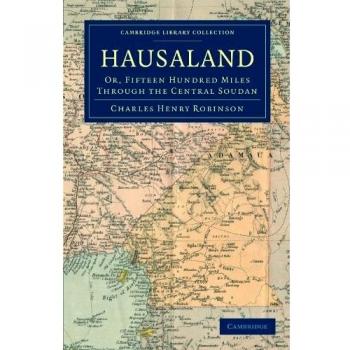 Hausaland: Quince Cien Millas a Través del Soudan Central (Colección de Biblioteca de Cambridge - Estudios Africanos y Viajes y Exploración)