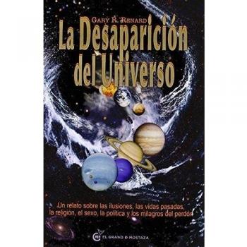 La desaparición del universo. Un relato sobre las ilusiones, las vidas pasadas, la religión, el sexo, la política y los milagros del perdón