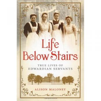 Life Below Stairs: The True Stories of Edwardian Servants by Alison Maloney