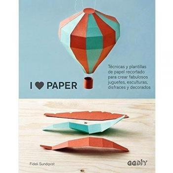 I Love Paper: Técnicas y plantillas de papel recortado para crear fabulosos juguetes, esculturas, disfraces y decorados