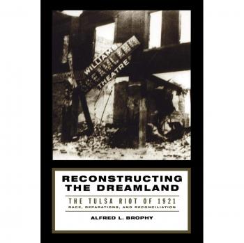 Reconstructing the Dreamland: The Tulsa Riot of 1921: Race, Reparations, and Reconciliation