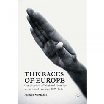 The Races of Europe: Construction of National Identities in the Social Sciences, 1839-1939