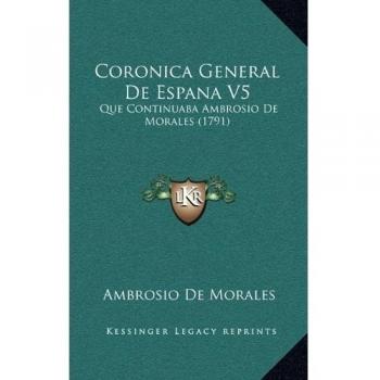 Coronica General De Espana V5: Que Continuaba Ambrosio De Morales
