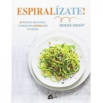 Espiralízate! 80 recetas deliciosas y sanas para espiralizar tu cocina