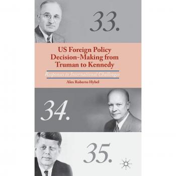 US Foreign Policy Decision-Making from Truman to Kennedy: Responses to International Challenges