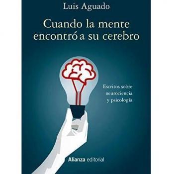 Cuando la mente encontró a su cerebro: Escritos sobre neurociencia y psicología