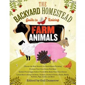 Backyard Homestead Guide to Raising Farm Animals, The: Choose the Best Breeds for Small-Space Farming, Produce Your Own Grass-Fed Meat, Gather Fresh ... Rabbits, Goats, Sheep, Pigs, Cattle, & Bees