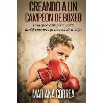 Creando un Campeon de Boxeo: Una guia completa para desbloquear el potencial de tu hijo