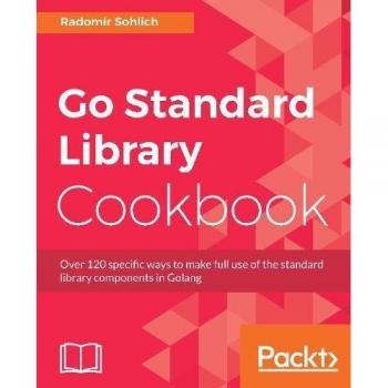 Recetario de la Biblioteca Estándar de Go: Más de 120 formas específicas para aprovechar al máximo los componentes de la biblioteca estándar en Golang (Edición en Español)