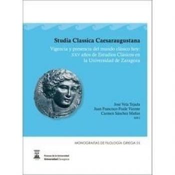 Studia Classica Caesaraugustana: Vigencia y presencia del mundo clásico hoy: XXV años de Estudios Clásicos en la Universidad de Zaragoza