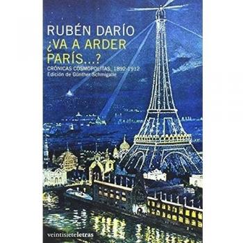 ¿Va a arder París...?: Crónicas cosmopolitas 1892-1919 - Dario, Ruben (garcia Sampietro, Felix Ruben)