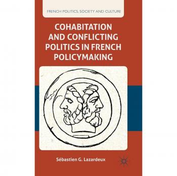 Cohabitation and Conflicting Politics in French Policymaking (Hardback Edition)