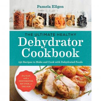 The Ultimate Healthy Dehydrator Cookbook: 150+ Recipes to Make and Cook with Dehydrated Foods