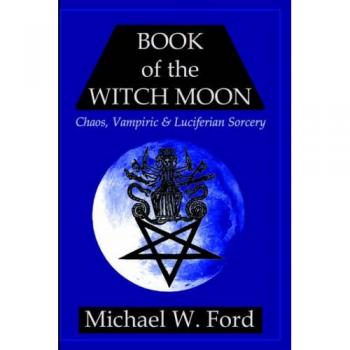Witch Moon Grimoire: Chaos, Vampiric & Luciferian Sorcery by Michael W. Ford