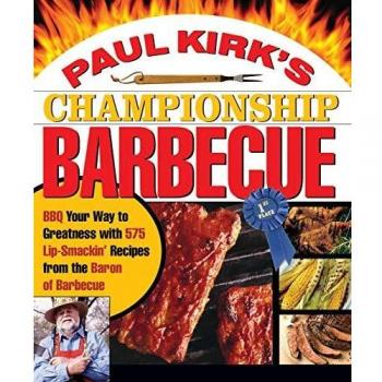 Paul Kirk's Championship Barbecue: Barbecue Your Way to Greatness With 575 Lip-Smackin' Recipes from the Baron of Barbecue