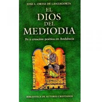 El Dios del mediodía. Fe y creación poética en Andalucía: Ensayo y antología