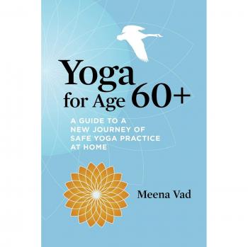 Yoga for Age 60+: A Guide to a New Journey of Safe Yoga Practice at Home