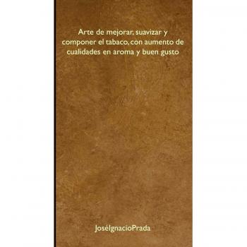 Arte de mejorar, suavizar y componer el tabaco, con aumento de cualidades en aroma y buen gusto