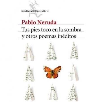 Tus pies toco en la sombra y otros poemas inéditos - Pablo Neruda