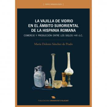 Vajilla de vidrio en el ámbito suroriental de la Hispania romana, La. Comercio y: Comercio y producción ente los siglos I-VII d. C.