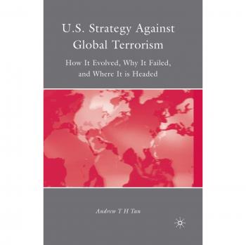 U.S. Strategy Against Global Terrorism: How It Evolved, Why It Failed, and Where It is Headed