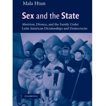 Sex and the State: Abortion, Divorce, and the Family under Latin American Dictatorships and Democracies