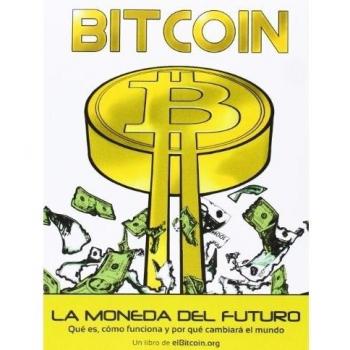 BITCOIN. LA MONEDA DEL FUTURO.: Qué es, cómo funciona y por qué cambiará el mundo