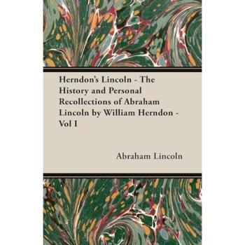 Herndon's Lincoln: Comprehensive Historical Account and Personal Recollections of Abraham Lincoln by William Herndon - Complete Edition