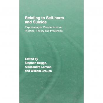 Relating to Self-Harm and Suicide: Psychoanalytic Perspectives on Practice, Theory and Prevention