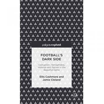 Football's Dark Side: Corruption, Homophobia, Violence and Racism in the Beautiful Game: Racism, Homophobia, Drugs and Violence in the Beaut
